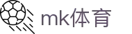 MK体育 (mksports)官网 - 足球赛事全球直播比分权威平台